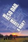 Image for So Dad, What Makes a Man? A Narrative on the Male Identity