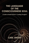 Image for The Language of the Consciousness Soul : A Guide to Rudolf Steiner&#39;s &quot;Leading Thoughts&quot;