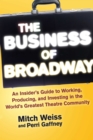 Image for The Business of Broadway : An Insider&#39;s Guide to Working, Producing, and Investing in the World&#39;s Greatest Theatre Community