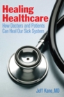 Image for Healing Healthcare: How Doctors and Patients Can Heal Our Sick System