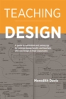 Image for Teaching Design: A Guide to Curriculum and Pedagogy for College Design Faculty and Teachers Who Use Design in Their Classrooms