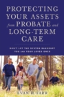 Image for Protecting Your Assets from Probate and Long-Term Care: Don&#39;t Let the System Bankrupt You and Your Loved Ones