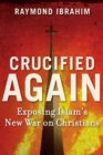 Image for Crucified again: exposing Islam&#39;s new war on Christians