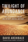 Image for Twilight of abundance: why life in the 21st century will be nasty, brutish, and short