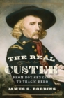 Image for The real Custer: from boy general to tragic hero