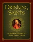 Image for Drinking with the Saints: the sinner&#39;s guide to a holy happy hour