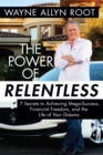 Image for The power of relentless: 7 secrets to achieving mega-success, financial freedom, and the life of your dreams