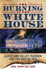 Image for The burning of the White House  : James and Dolley Madison and the War of 1812