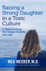 Image for Raising a Strong Daughter in a Toxic Culture: 11 Steps to Keep Her Happy, Healthy, and Safe