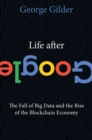 Image for Life After Google: The Fall of Big Data and the Rise of the Blockchain Economy