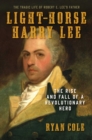 Image for Light-Horse Harry Lee : The Rise and Fall of a Revolutionary Hero - The Tragic Life of Robert E. Lee&#39;s Father