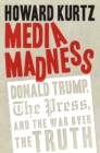 Image for Media Madness: Donald Trump, the Press, and the War over the Truth