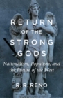 Image for Return of the strong gods: nationalism, populism, and the future of the west