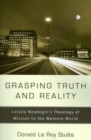 Image for Grasping Truth and Reality: Lesslie Newbigin&#39;s Theology of Mission to the Western World