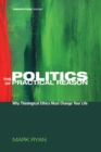 Image for Politics of Practical Reason: Why Theological Ethics Must Change Your Life