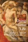 Image for Dying Unto Life: Arthur C. Mcgill On New God, New Death, New Life