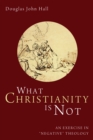 Image for What Christianity Is Not: An Exercise in &amp;quote;negative&amp;quote; Theology
