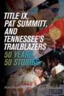 Image for Title IX, Pat Summitt, and Tennessee&#39;s trailblazers  : 50 years, 50 stories