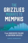 Image for The Grizzlies Migrate to Memphis : From Vancouver Failure to Southern Success
