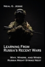 Image for Learning From Russia&#39;s Recent Wars : Why, Where, and When Russia Might Strike Next