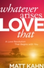 Image for Whatever arises, love that  : a love revolution that begins with you