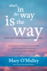 Image for What&#39;s in the way is the way: a practical guide for waking up to life