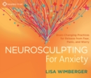 Image for Neurosculpting for anxiety  : brain-changing practices for release from fear, panic, and worry