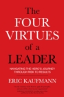 Image for Four virtues of a leader: navigating the hero&#39;s journey through risk to results