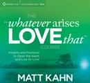 Image for Whatever Arises, Love That Course : Insights and Practices to Open the Heart and Live as Love