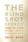Image for The blind spot effect: how to stop missing what&#39;s right in front of you
