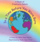 Image for In A Time Before You Were Born : A Book of Creation&#39;s Colors
