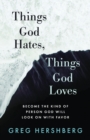 Image for Things God Hates, Things God Loves : Become the Kind of Person God Will Look On with Favor