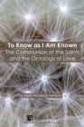 Image for To Know as I Am Known: The Communion of the Saints and the Ontology of Love