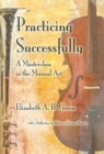 Image for Practicing Successfully: A Masterclass in the Musical Art.