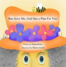 Image for Bee-Lieve Me, God Has a Plan for You!