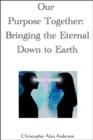 Image for Our Purpose Together: Bringing the Eternal Down to Earth