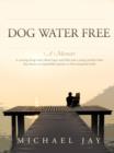 Image for Dog Water Free, A Memoir: A coming-of-age story about an improbable journey to find emotional truth