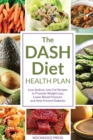Image for The DASH Diet Health Plan : Low-sodium, Low-fat Recipes to Promote Weight Loss, Lower Blood Pressure, and Help Prevent Diabetes
