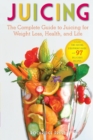 Image for Juicing : The Complete Guide to Juicing for Weight Loss, Health and Life - Includes the Juicing Equipment Guide and 97 Delicious Recipes