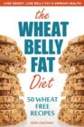 Image for Wheat Belly Fat Diet: Lose Weight, Lose Belly Fat, Improve Health, Including 50 Wheat Free Recipes