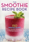 Image for The Smoothie Recipe Book : 150 Smoothie Recipes Including Smoothies for Weight Loss and Smoothies for Good Health