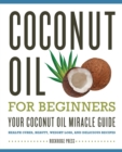 Image for Coconut Oil for Beginners : Your Coconut Oil Miracle Guide