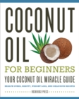 Image for Coconut Oil for Beginners: Your Coconut Oil Miracle Guide: Health Cures, Beauty, Weight Loss, and Delicious Recipes