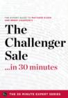 Image for Challenger Sale ...in 30 Minutes - The Expert Guide to Matthew Dixon and Brent Adamson&#39;s Critically Acclaimed Book