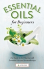 Image for Essential Oils for Beginners : The Guide to Get Started with Essential Oils and Aromatherapy