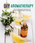 Image for DIY Aromatherapy : Over 130 Affordable Essential Oils Blends for Health, Beauty, and Home