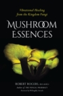 Image for Mushroom essences  : vibrational healing from the kingdom fungi