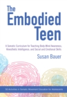 Image for The Embodied Teen : A Somatic Curriculum for Teaching Body-Mind Awareness, Kinesthetic Intelligence, and Social and Emotional Skills--50 Activities in Somatic Movement Education