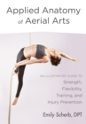 Image for Applied anatomy of aerial arts: an illustrated guide to strength, flexibility, training, and injury prevention