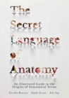 Image for The Secret Language of Anatomy : An Illustrated Guide to the Origins of Anatomical Terms